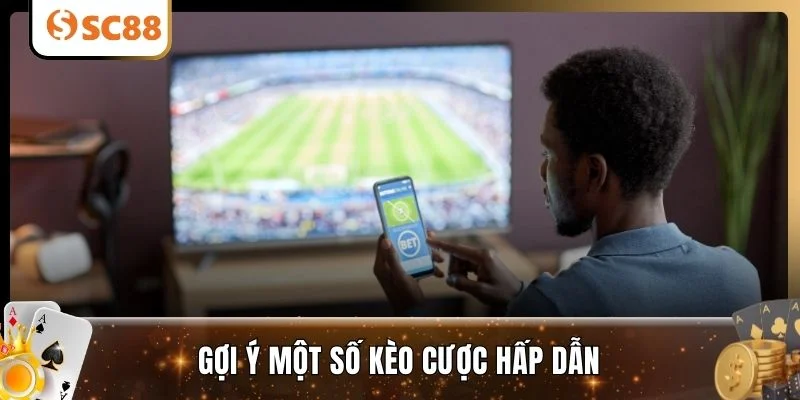 Gợi ý một số kèo cược hấp dẫn